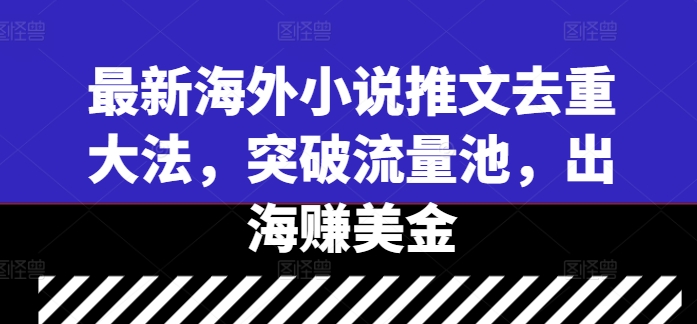 最新海外小说推文去重大法，突破流量池，出海赚美金-秀人资源网