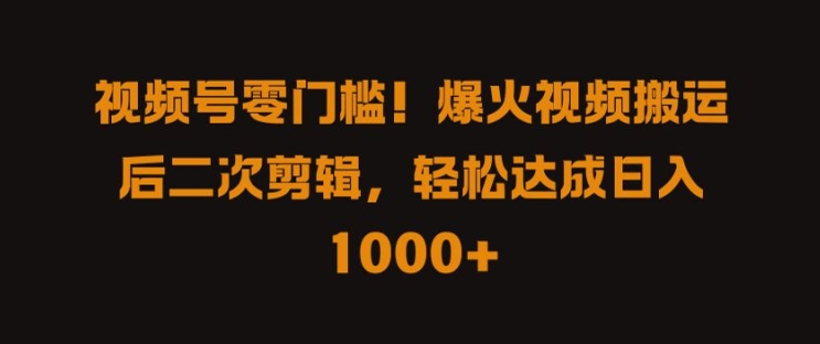 视频号零门槛，爆火视频搬运后二次剪辑，轻松达成日入 1k+【揭秘】-秀人资源网