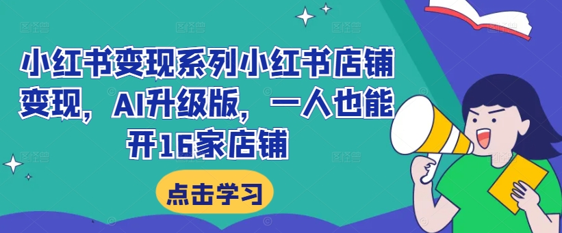 小红书变现系列小红书店铺变现，AI升级版，一人也能开16家店铺-秀人资源网