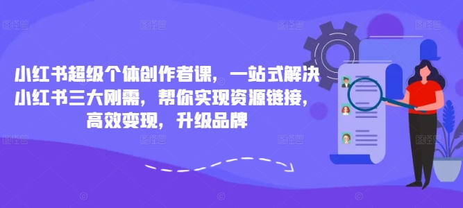 小红书超级个体创作者课，一站式解决小红书三大刚需，帮你实现资源链接，高效变现，升级品牌-秀人资源网