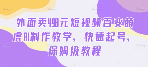 外面卖498元短视频百变萌虎AI制作教学，快速起号，保姆级教程-秀人资源网
