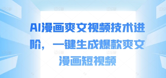 AI漫画爽文视频技术进阶，一键生成爆款爽文漫画短视频-秀人资源网