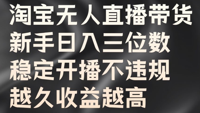 淘宝无人直播带货，新手日入三位数，稳定开播不违规，越久收益越高【揭秘】-秀人资源网