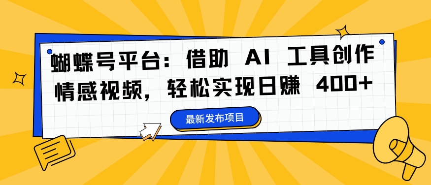 蝴蝶号平台：借助 AI 工具创作情感视频，轻松实现日赚 400+【揭秘】-秀人资源网