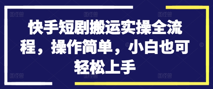 快手短剧搬运实操全流程，操作简单，小白也可轻松上手-秀人资源网