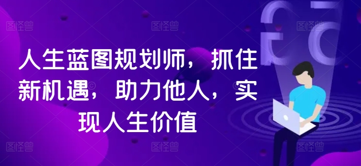 人生蓝图规划师，抓住新机遇，助力他人，实现人生价值-秀人资源网