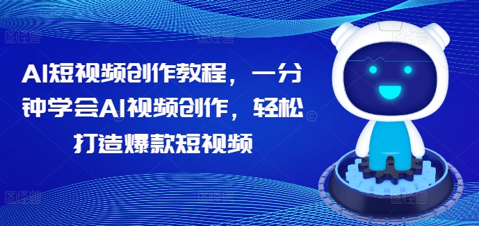 AI短视频创作教程，一分钟学会AI视频创作，轻松打造爆款短视频-整合资源网