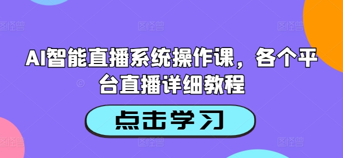 AI智能直播系统操作课，各个平台直播详细教程-秀人资源网