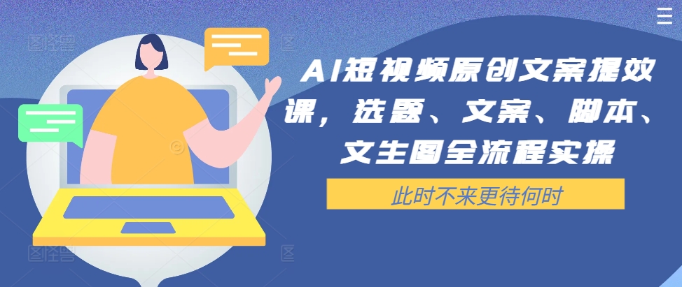 AI短视频原创文案提效课，选题、文案、脚本、文生图全流程实操-秀人资源网