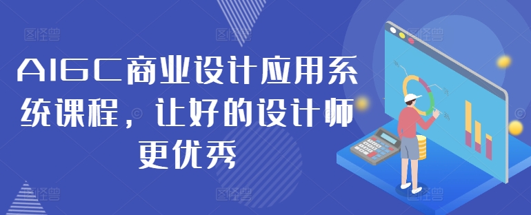 AIGC商业设计应用系统课程，让好的设计师更优秀-秀人资源网