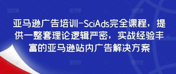 亚马逊广告培训-SciAds完全课程，提供一整套理论逻辑严密，实战经验丰富的亚马逊站内广告解决方案-秀人资源网