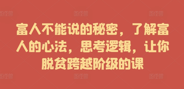 富人不能说的秘密，了解富人的心法，思考逻辑，让你脱贫跨越阶级的课-整合资源网