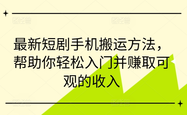 最新短剧手机搬运方法，帮助你轻松入门并赚取可观的收入-秀人资源网