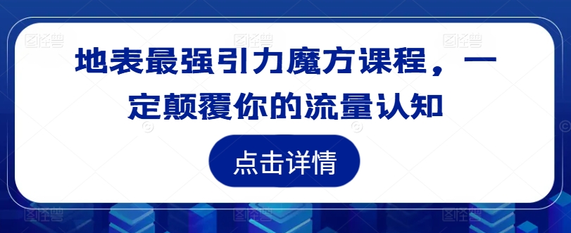 地表最强引力魔方课程，一定颠覆你的流量认知-整合资源网
