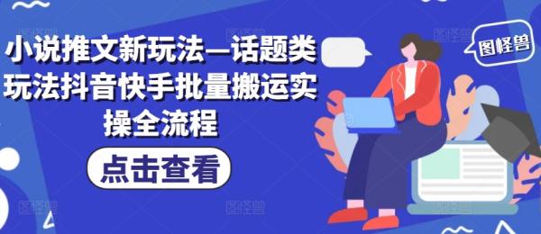 小说推文新玩法—话题类玩法抖音快手批量搬运实操全流程-整合资源网