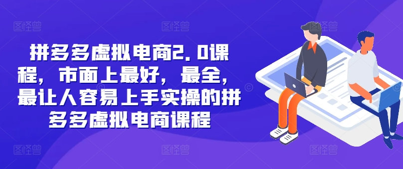 拼多多虚拟电商2.0项目，市面上最好，最全，最让人容易上手实操的拼多多虚拟电商课程-整合资源网