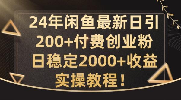 24年闲鱼最新日引200+付费创业粉日稳2000+收益，实操教程【揭秘】-整合资源网