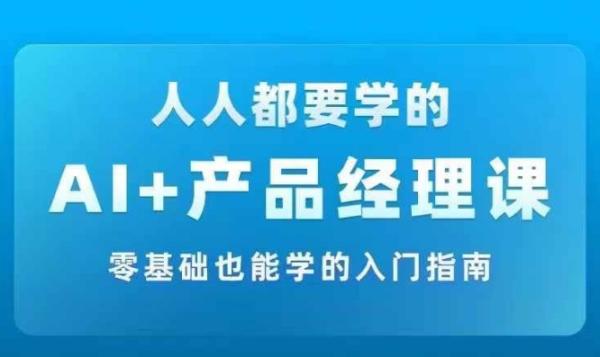 AI +产品经理实战项目必修课，从零到一教你学ai，零基础也能学的入门指南-秀人资源网