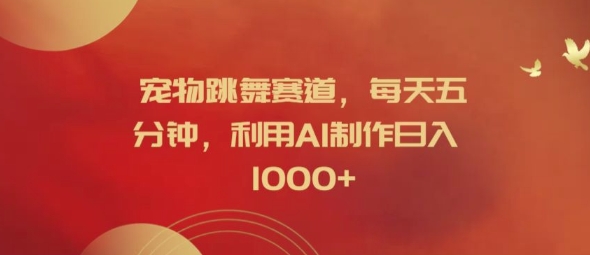 宠物跳舞赛道，每天五分钟，利用AI制作日入1k【揭秘】-秀人资源网