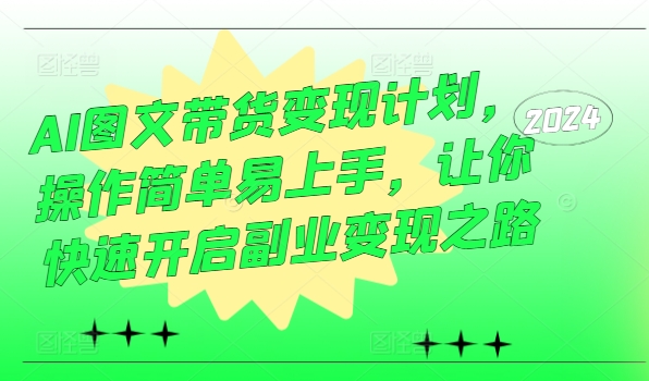 AI图文带货变现计划，操作简单易上手，让你快速开启副业变现之路-整合资源网