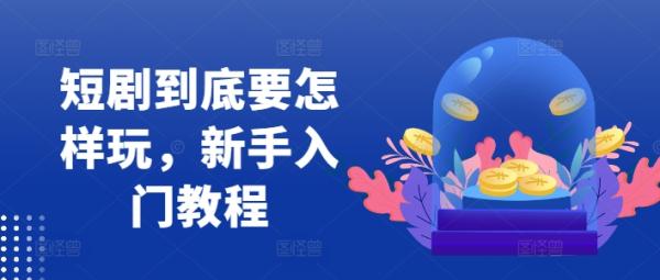 短剧到底要怎样玩，新手入门教程-整合资源网