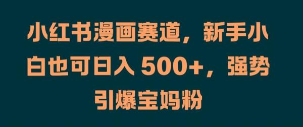 小红书漫画赛道，新手小白也可日入 500+，强势引爆宝妈粉【揭秘】-秀人资源网
