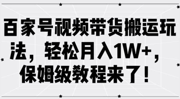 百家号视频带货搬运玩法，轻松月入1W+，保姆级教程来了【揭秘】-秀人资源网