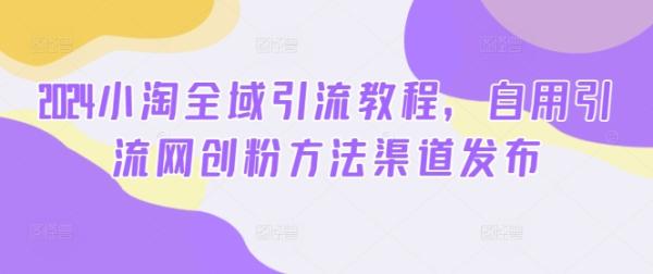 2024小淘全域引流教程，自用引流网创粉方法渠道发布-秀人资源网