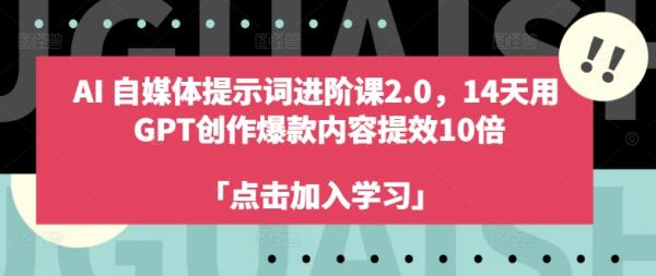 AI自媒体提示词进阶课2.0，14天用 GPT创作爆款内容提效10倍-秀人资源网