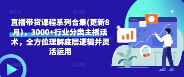 直播带货课程系列合集(更新8月)，3000+行业分类主播话术，全方位理解底层逻辑并灵活运用-秀人资源网