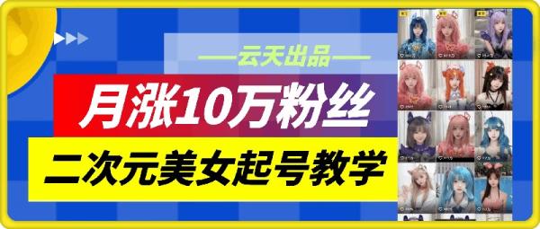 云天二次元美女起号教学，月涨10万粉丝，不判搬运-秀人资源网