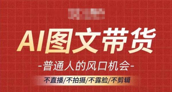 AI图文带货流量新趋势，普通人的风口机会，不直播/不拍摄/不露脸/不剪辑，轻松实现月入过万-秀人资源网