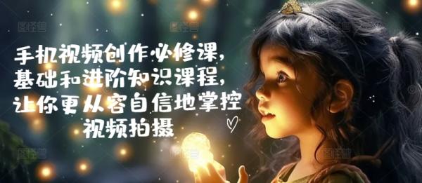 手机视频创作必修课，基础和进阶知识课程，让你更从容自信地掌控视频拍摄-秀人资源网
