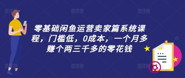 零基础闲鱼运营卖家篇系统课程，门槛低，0成本，一个月多赚个两三千多的零花钱-整合资源网