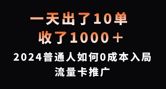 一天出了10单，收了1000+，2024普通人如何0成本入局流量卡推广【揭秘】-秀人资源网