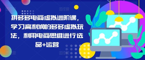 拼多多电商虚拟进阶课，学习高利润的多多虚拟玩法，利用电商思维进行选品+运营（更新）-秀人资源网