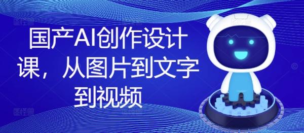 国产AI创作设计课，从图片到文字到视频-秀人资源网