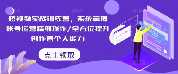 短视频实战训练营，系统掌握账号运营精细操作/全方位提升创作者个人能力-秀人资源网