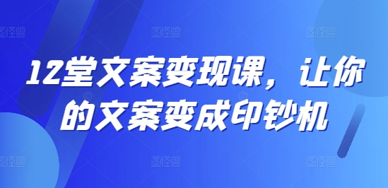 12堂文案变现课，让你的文案变成印钞机-秀人资源网