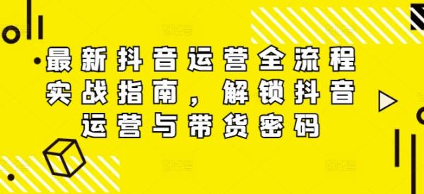 最新抖音运营全流程实战指南，解锁抖音运营与带货密码-秀人资源网