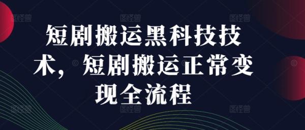 短剧搬运黑科技技术，短剧搬运正常变现全流程-秀人资源网