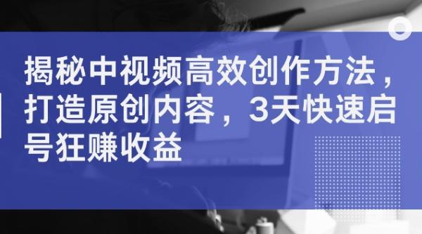 揭秘中视频高效创作方法，打造原创内容，3天快速启号狂赚收益【揭秘】-秀人资源网