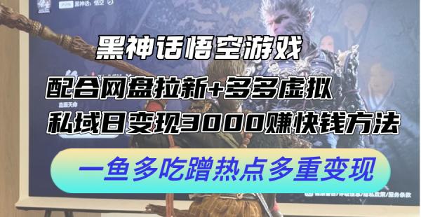 黑神话悟空游戏配合网盘拉新+多多虚拟+私域日变现3k+赚快钱方法，一鱼多吃蹭热点多重变现【揭秘】-秀人资源网