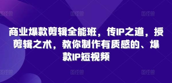 商业爆款剪辑全能班，传IP之道，授剪辑之术，教你制作有质感的、爆款IP短视频-整合资源网