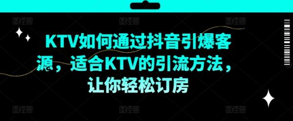 KTV抖音短视频营销，KTV如何通过抖音引爆客源，适合KTV的引流方法，让你轻松订房-秀人资源网