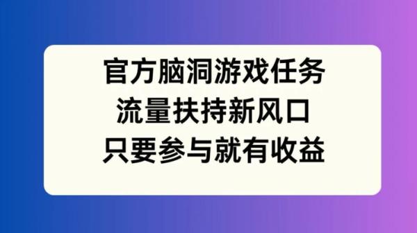官方脑洞游戏任务，流量扶持新风口，只要参与就有收益【揭秘】-秀人资源网