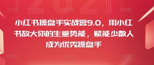 小红书操盘手实战营9.0，用小红书放大你的生意势能，赋能少数人成为优秀操盘手-秀人资源网