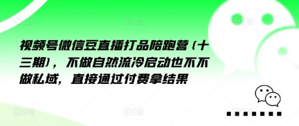 视频号微信豆直播打品陪跑营(十三期)，‮做不‬自‮流然‬冷‮动启‬也不不做私域，‮接直‬通‮付过‬费拿结果-秀人资源网