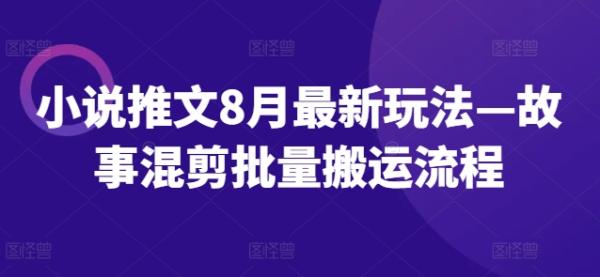 小说推文8月最新玩法—故事混剪批量搬运流程-整合资源网