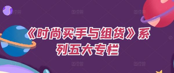 《时尚买手与组货》系列五大专栏，买货只是的‬个环节，如何做好预算、分配OTB等等才是关键-秀人资源网